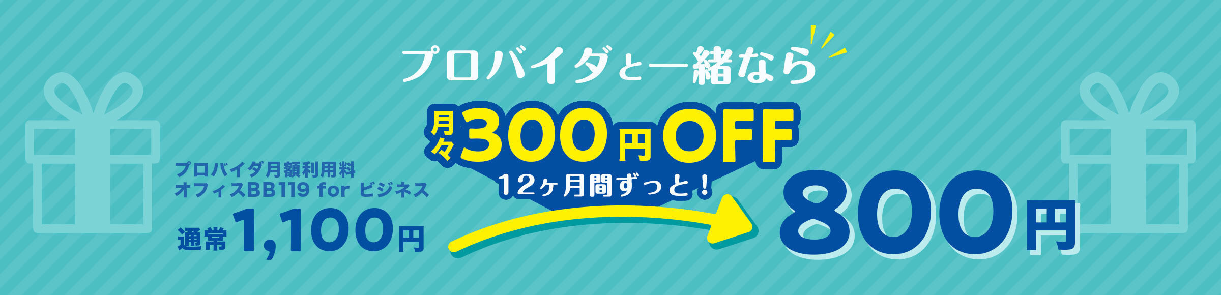 プロバイダと一緒なら月々300円OFF12ヶ月ずっとプロバイダ月額利用料オフィスBB119 for ビジネス 通常1,100円→800円