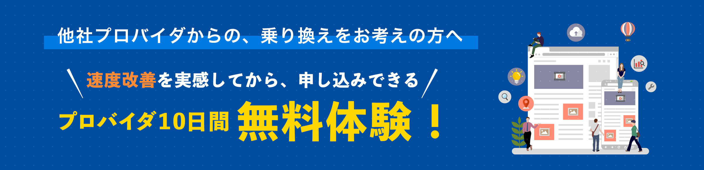 他社プロバイダからの、乗り換えをお考えの方へ 速度改善を実感してから、申し込みできる プロバイダ10日間無料体験!
