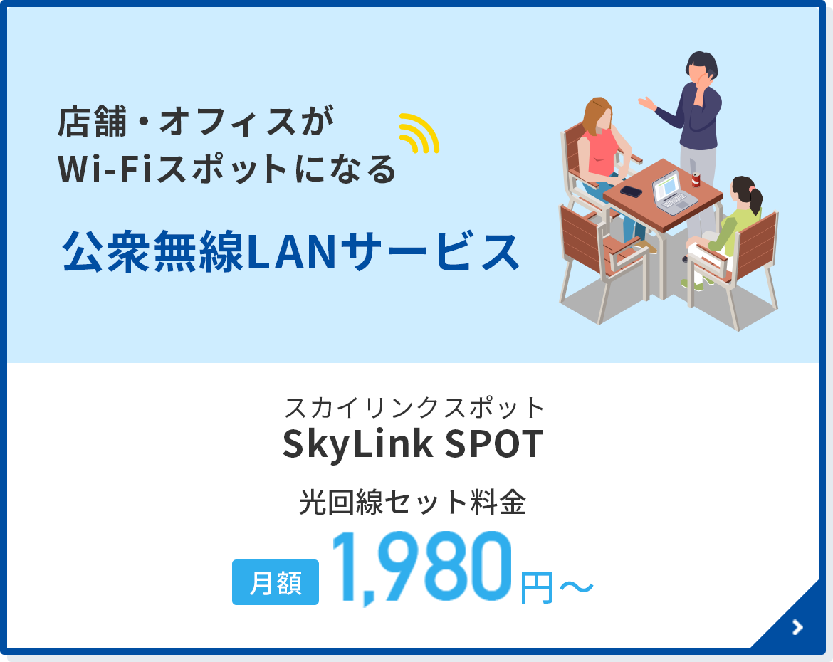 おすすめ　店舗・オフィスがWi-Fiスポットになる　SkyLink SPOT　光回線セット料金1,980円/月〜