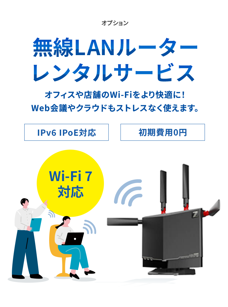 無線LANルーターレンタルサービス オフィスや店舗のWi-Fiをより快適に！Web会議やクラウドもストレスなく使えます。 IPv6 IPoE対応 初期費用0円 Wi-Fi 7 対応