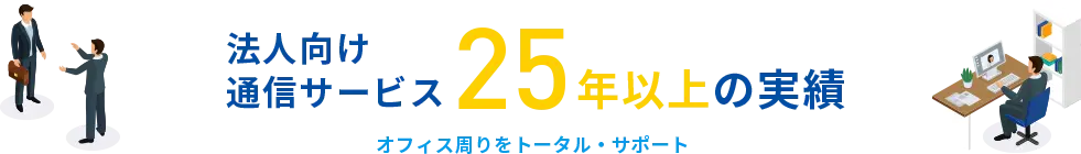 当社なら、オフィス周りをトータル・サポート　法人向け通信サービス25年の実績