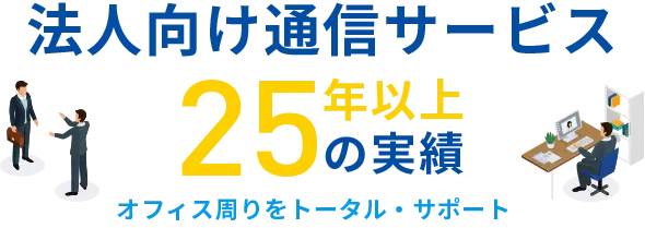 当社なら、オフィス周りをトータル・サポート　法人向け通信サービス25年の実績